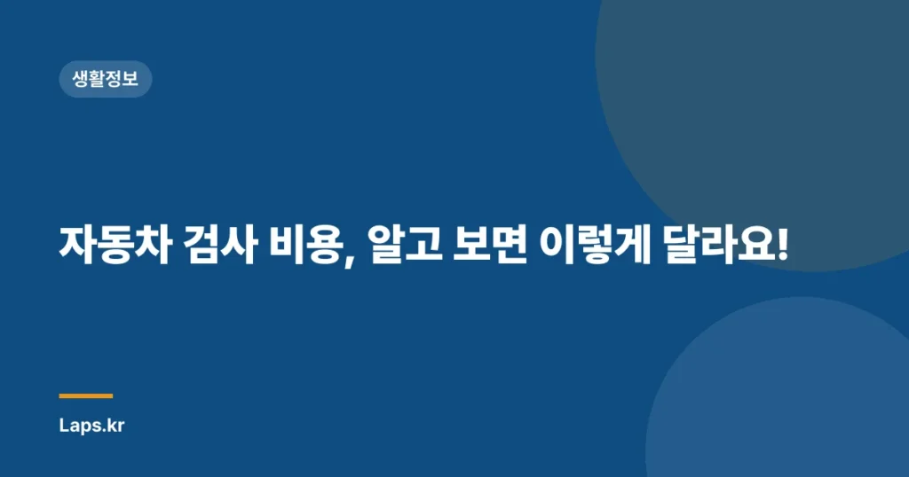 자동차 검사 비용, 알고 보면 이렇게 달라요!