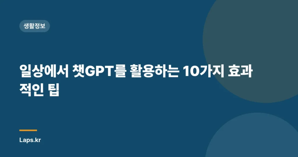 일상에서 챗GPT를 활용하는 10가지 효과적인 팁