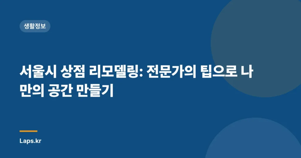 서울시 상점 리모델링: 전문가의 팁으로 나만의 공간 만들기