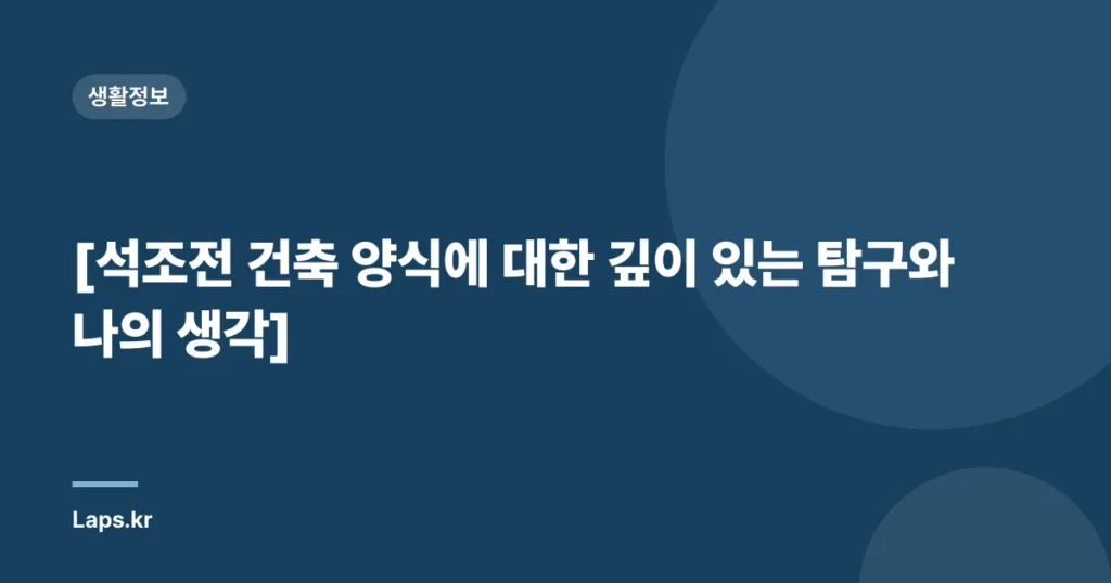 [석조전 건축 양식에 대한 깊이 있는 탐구와 나의 생각]