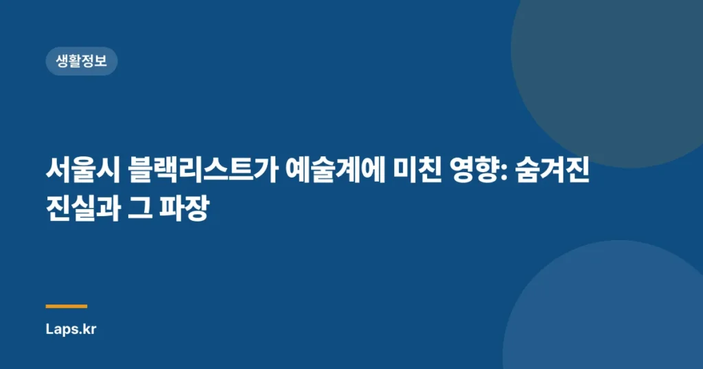 서울시 블랙리스트가 예술계에 미친 영향: 숨겨진 진실과 그 파장