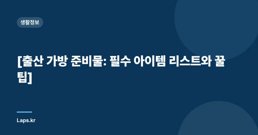 [출산 가방 준비물: 필수 아이템 리스트와 꿀팁]