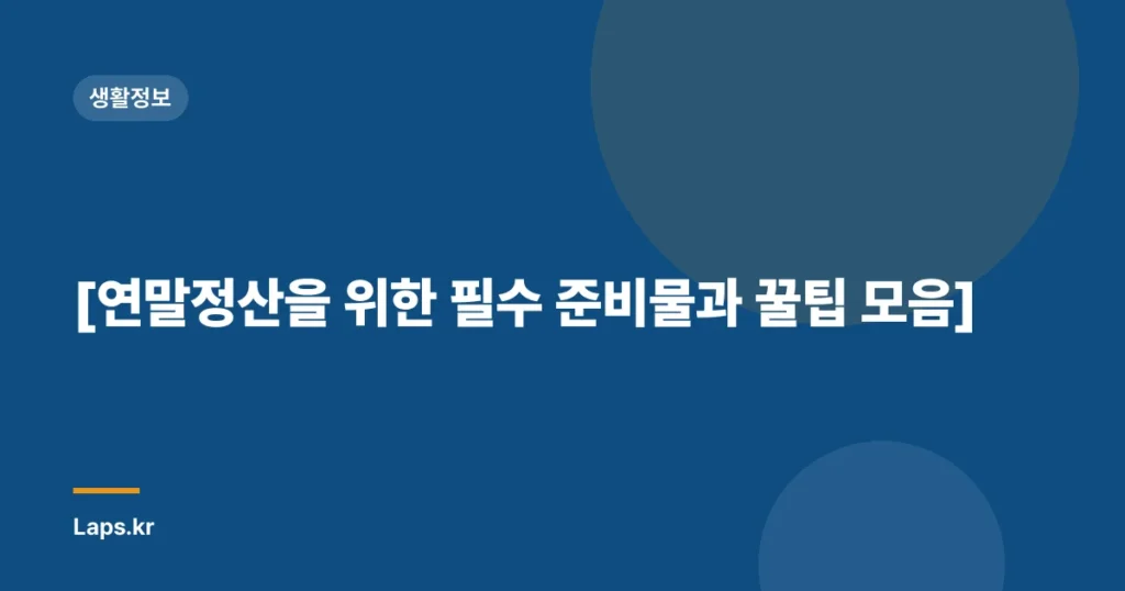 [연말정산을 위한 필수 준비물과 꿀팁 모음]