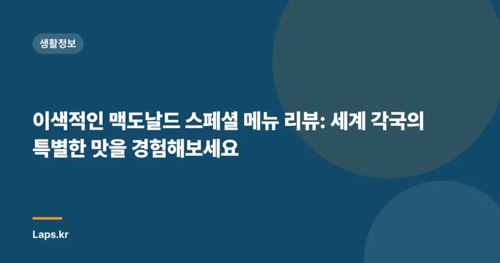 이색적인 맥도날드 스페셜 메뉴 리뷰: 세계 각국의 특별한 맛을 경험해보세요
