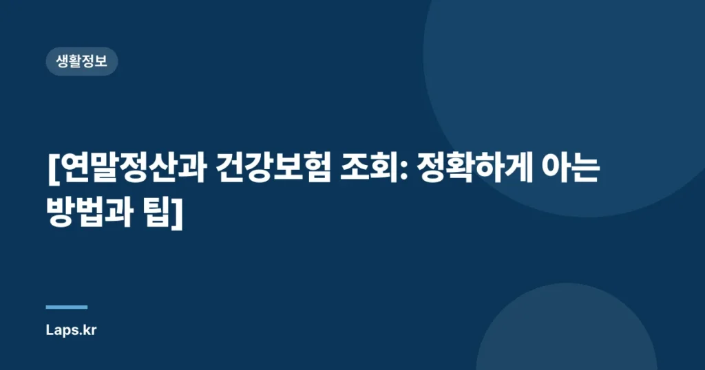 [연말정산과 건강보험 조회: 정확하게 아는 방법과 팁]