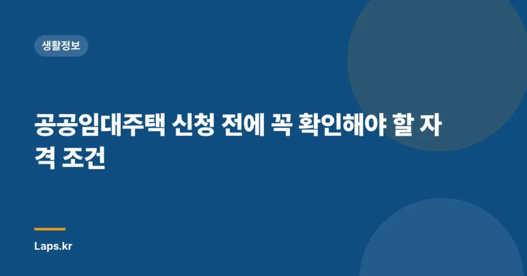 공공임대주택 신청 전에 꼭 확인해야 할 자격 조건