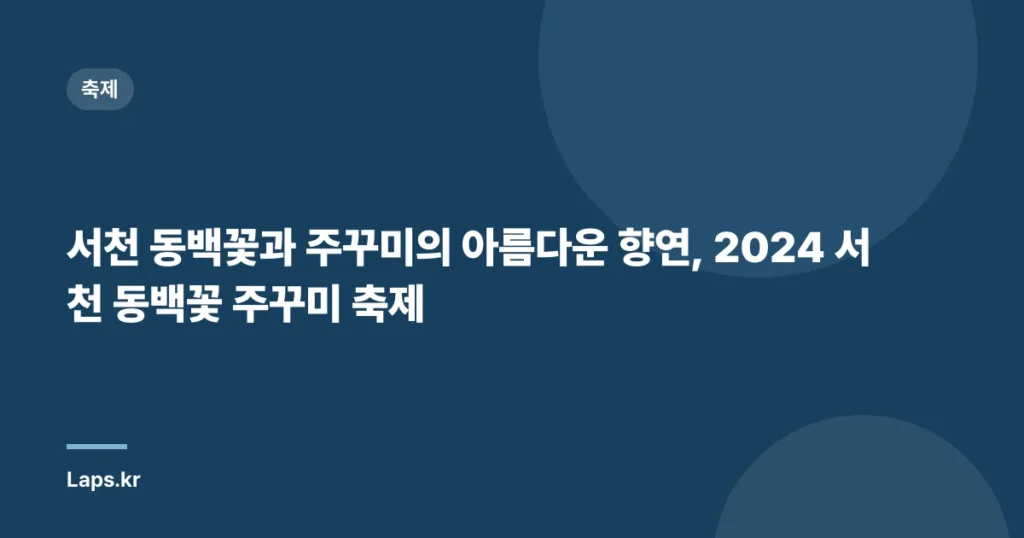 서천 동백꽃과 주꾸미의 아름다운 향연, 2024 서천 동백꽃 주꾸미 축제
