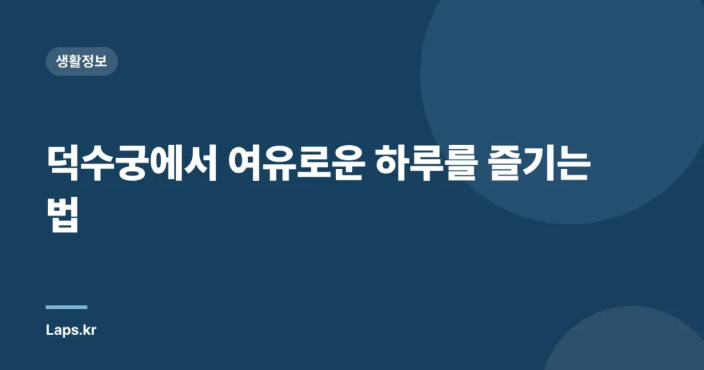 덕수궁에서 여유로운 하루를 즐기는 법