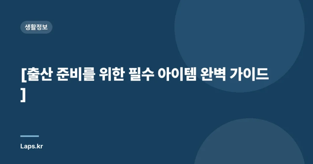 [출산 준비를 위한 필수 아이템 완벽 가이드]