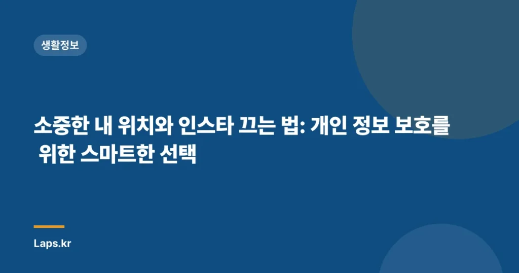 소중한 내 위치와 인스타 끄는 법: 개인 정보 보호를 위한 스마트한 선택