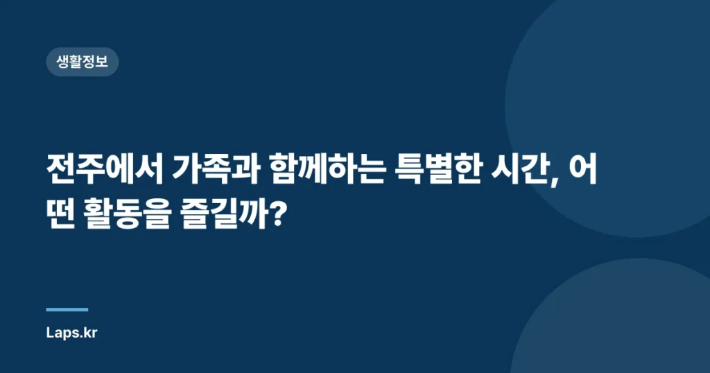 전주에서 가족과 함께하는 특별한 시간, 어떤 활동을 즐길까?