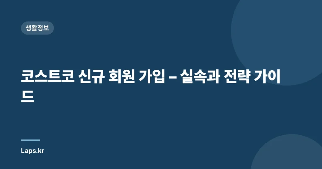 코스트코 신규 회원 가입 – 실속과 전략 가이드