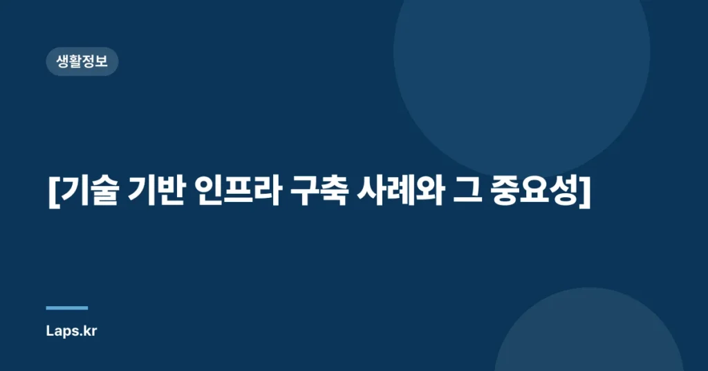 [기술 기반 인프라 구축 사례와 그 중요성]
