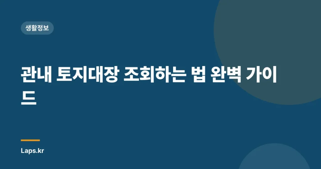 관내 토지대장 조회하는 법 완벽 가이드
