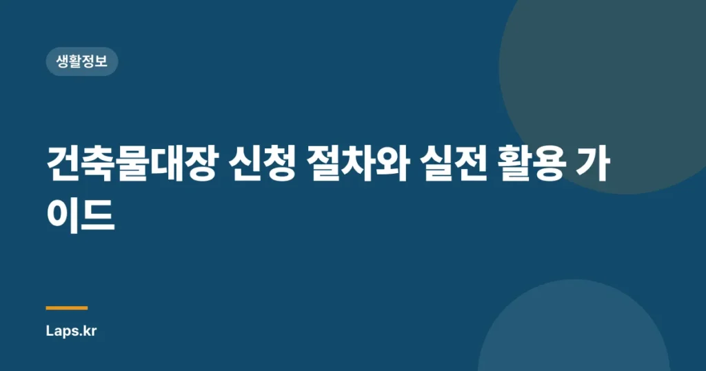 건축물대장 신청 절차와 실전 활용 가이드