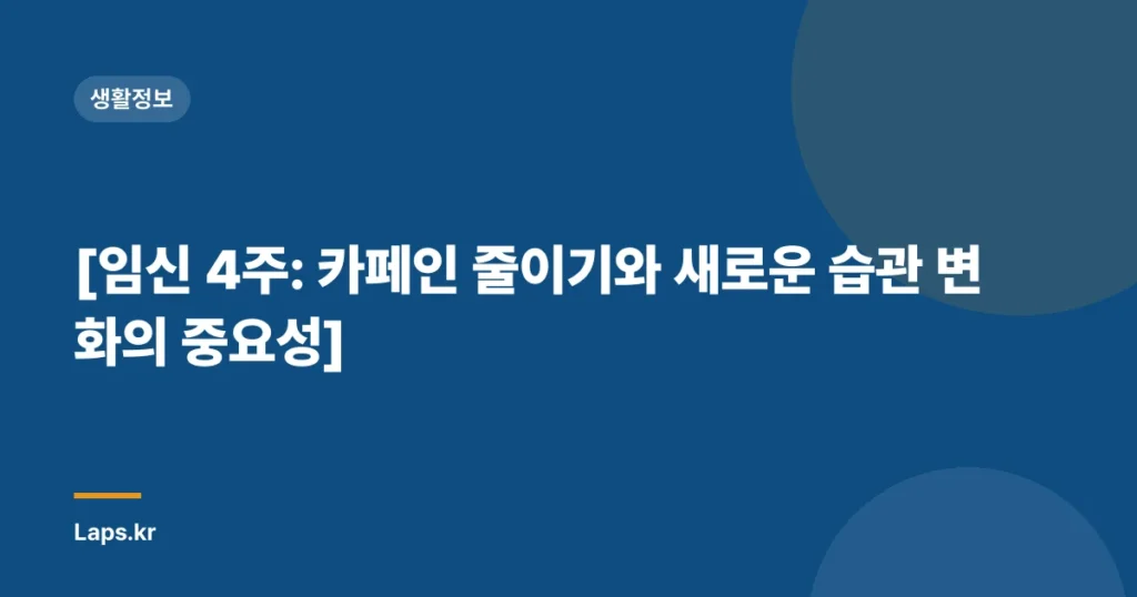 [임신 4주: 카페인 줄이기와 새로운 습관 변화의 중요성]