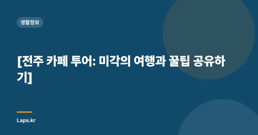 [전주 카페 투어: 미각의 여행과 꿀팁 공유하기]