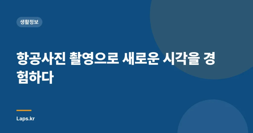 항공사진 촬영으로 새로운 시각을 경험하다