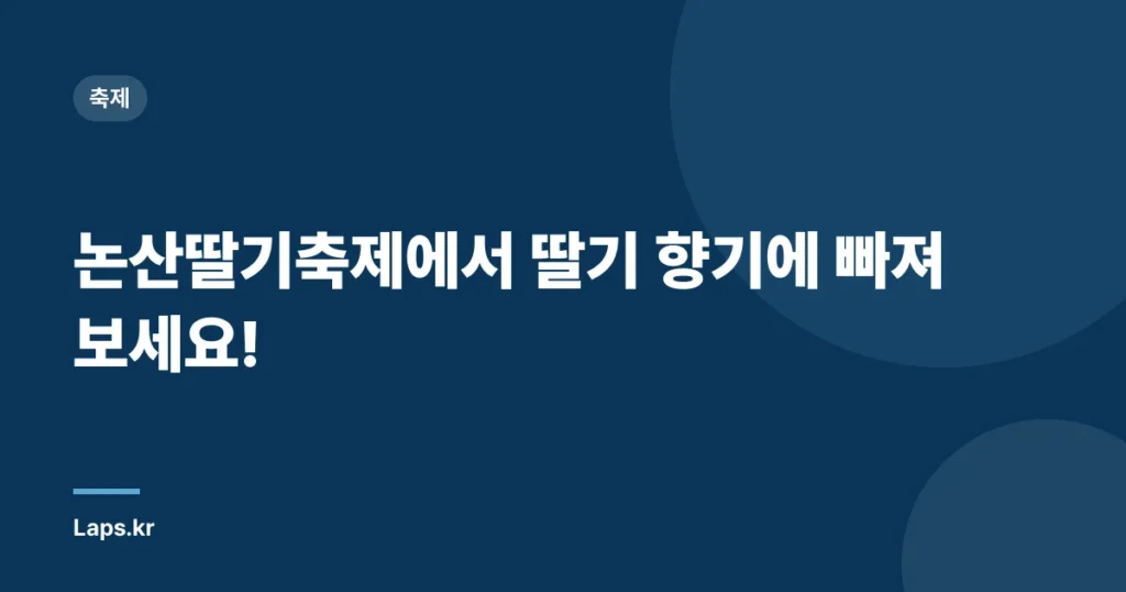 논산딸기축제에서 딸기 향기에 빠져보세요!
