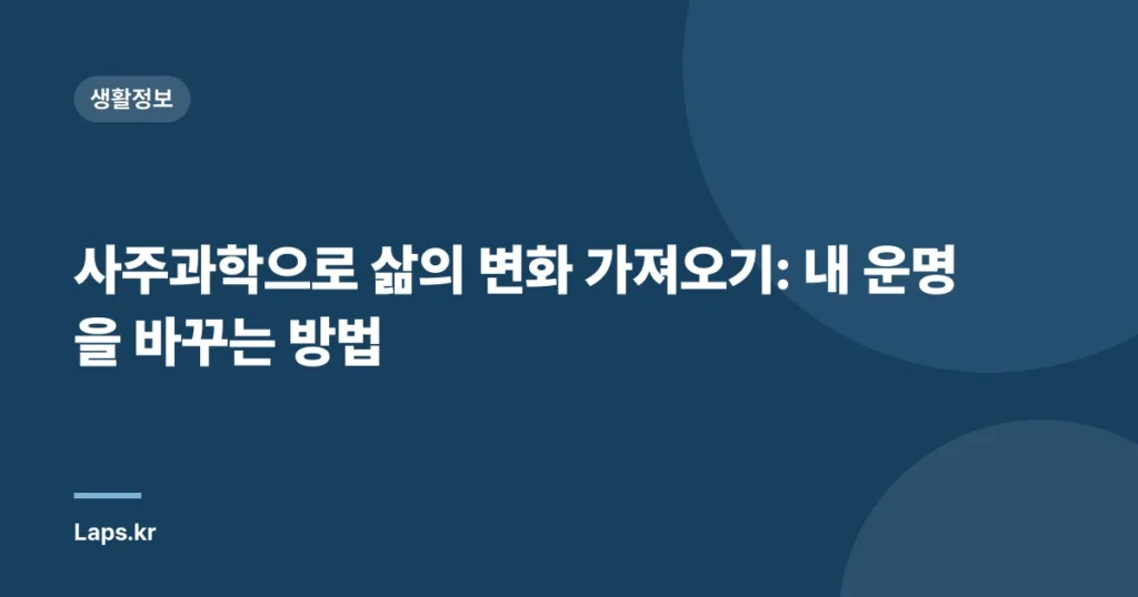사주과학으로 삶의 변화 가져오기: 내 운명을 바꾸는 방법