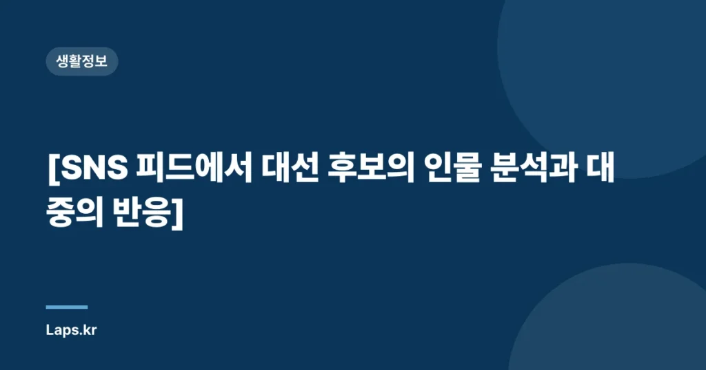[SNS 피드에서 대선 후보의 인물 분석과 대중의 반응]