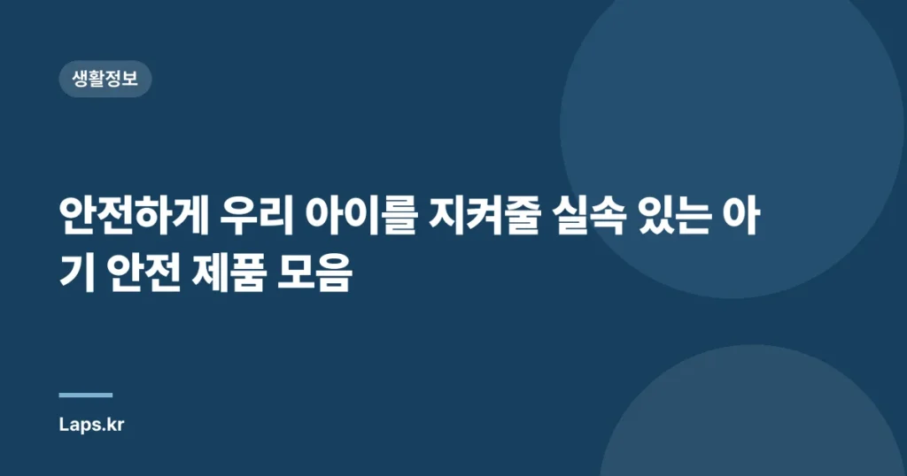 안전하게 우리 아이를 지켜줄 실속 있는 아기 안전 제품 모음