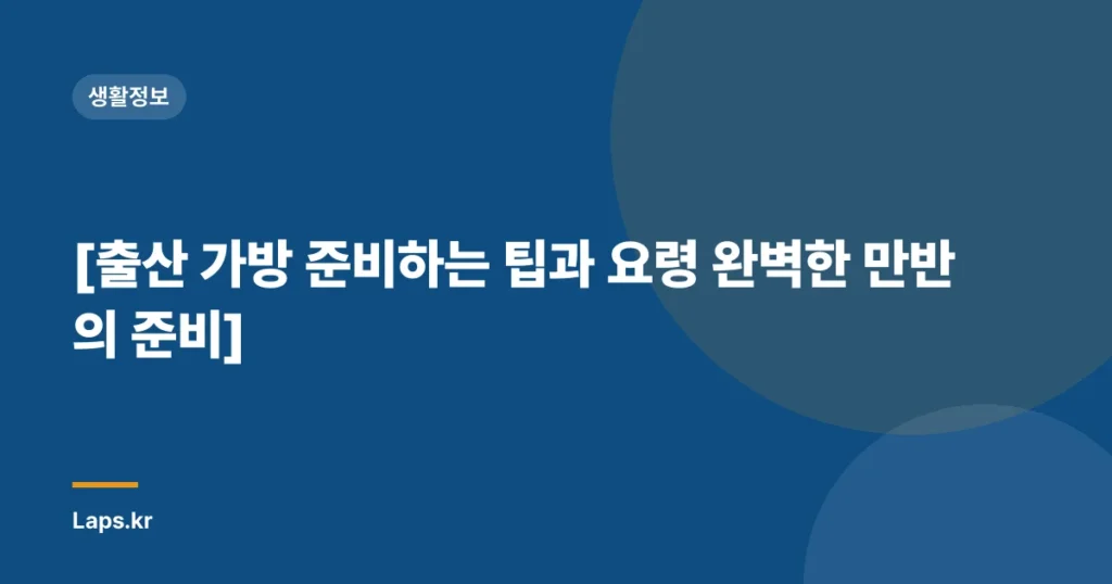 [출산 가방 준비하는 팁과 요령 완벽한 만반의 준비]