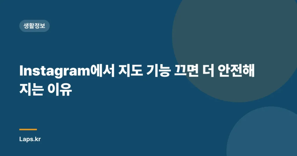 Instagram에서 지도 기능 끄면 더 안전해지는 이유