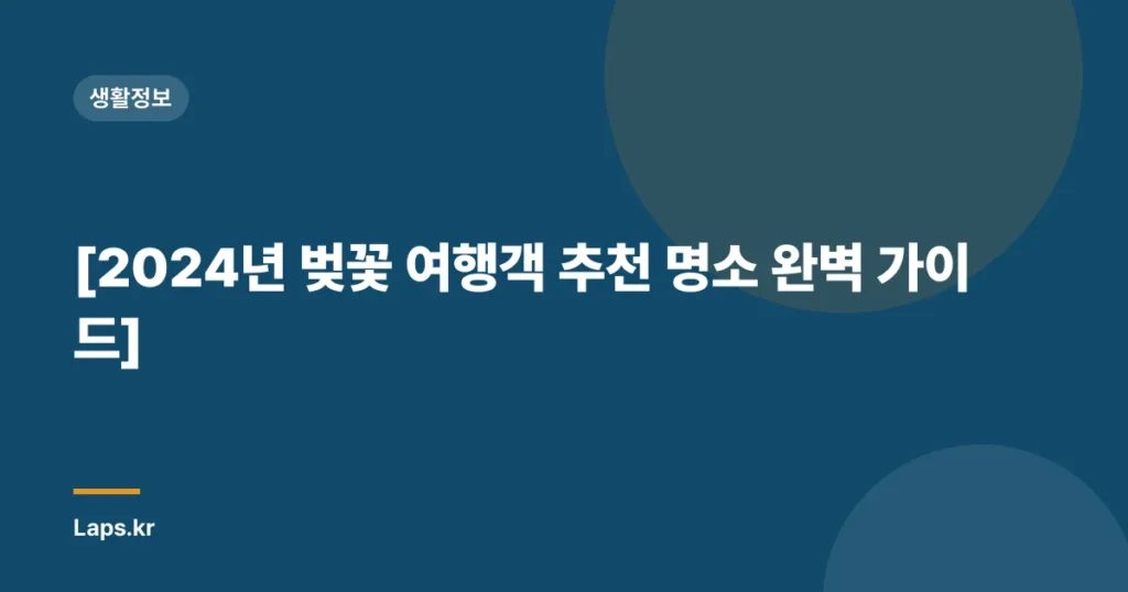 [2024년 벚꽃 여행객 추천 명소 완벽 가이드]