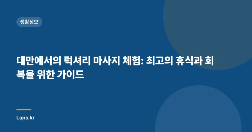 대만에서의 럭셔리 마사지 체험: 최고의 휴식과 회복을 위한 가이드