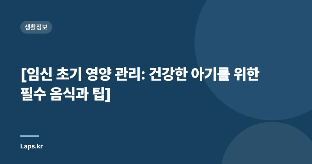 [임신 초기 영양 관리: 건강한 아기를 위한 필수 음식과 팁]