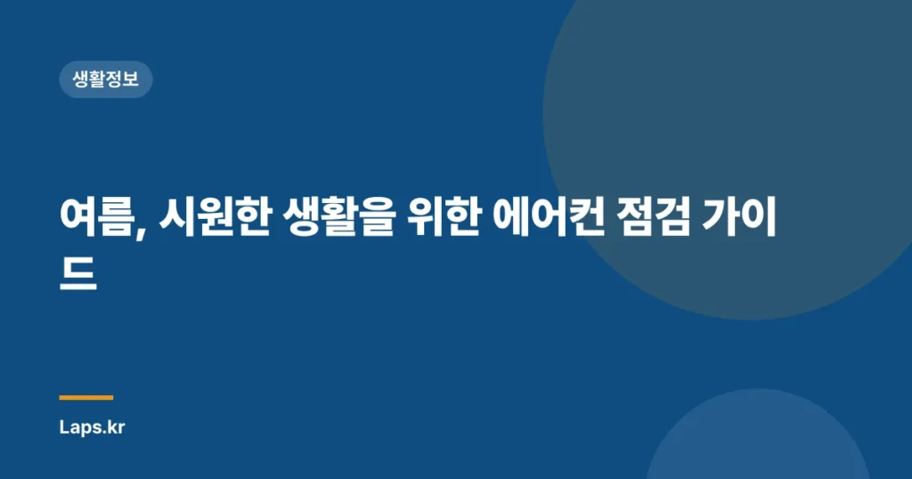 여름, 시원한 생활을 위한 에어컨 점검 가이드