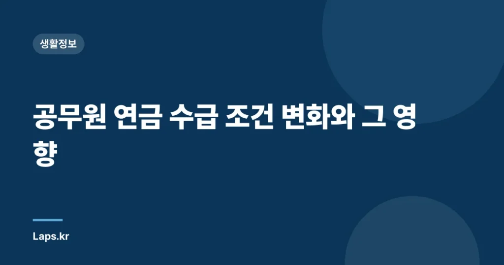 공무원 연금 수급 조건 변화와 그 영향