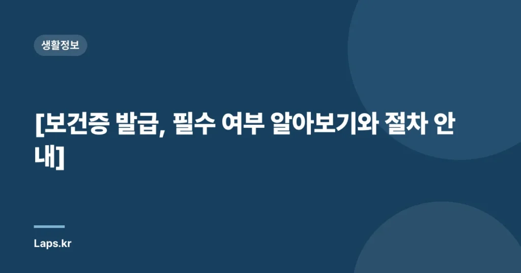 [보건증 발급, 필수 여부 알아보기와 절차 안내]