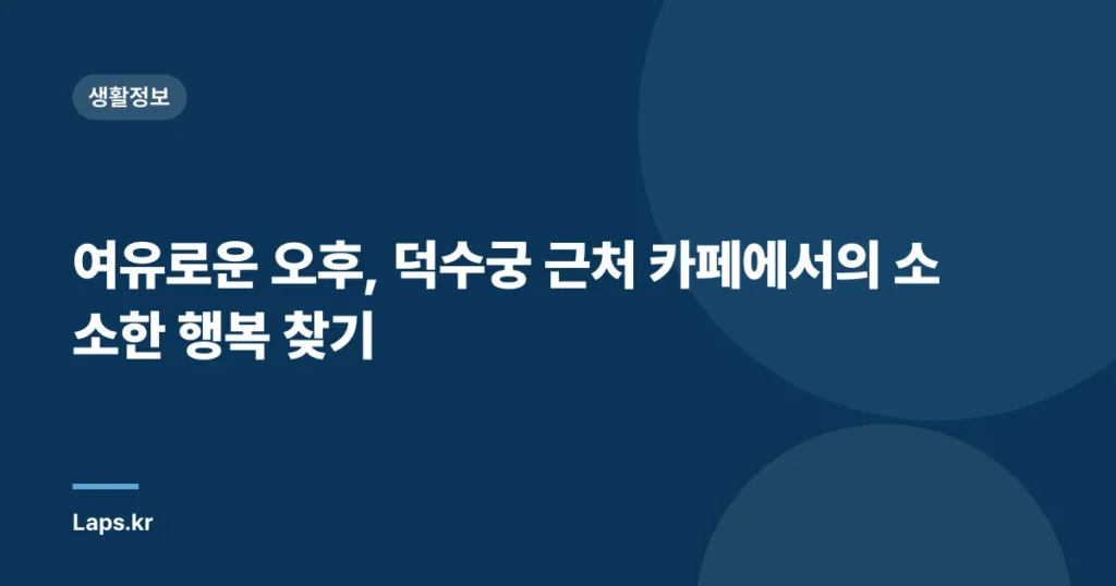 여유로운 오후, 덕수궁 근처 카페에서의 소소한 행복 찾기