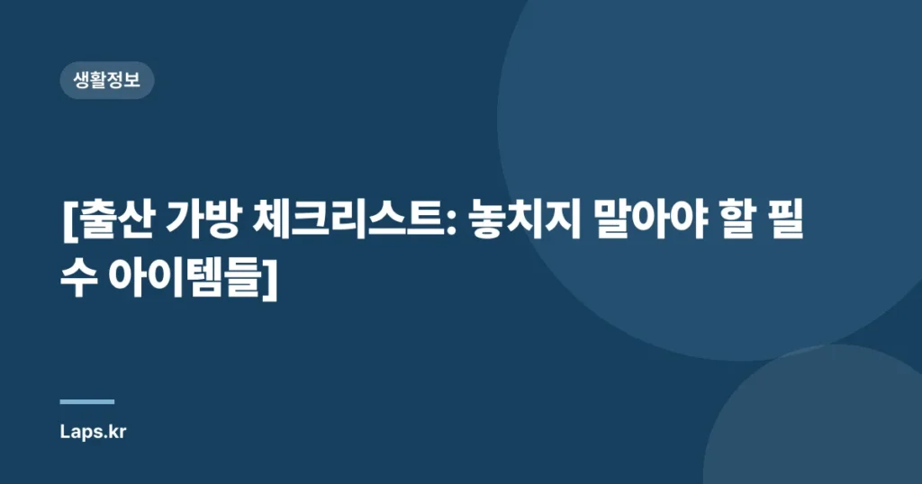 [출산 가방 체크리스트: 놓치지 말아야 할 필수 아이템들]