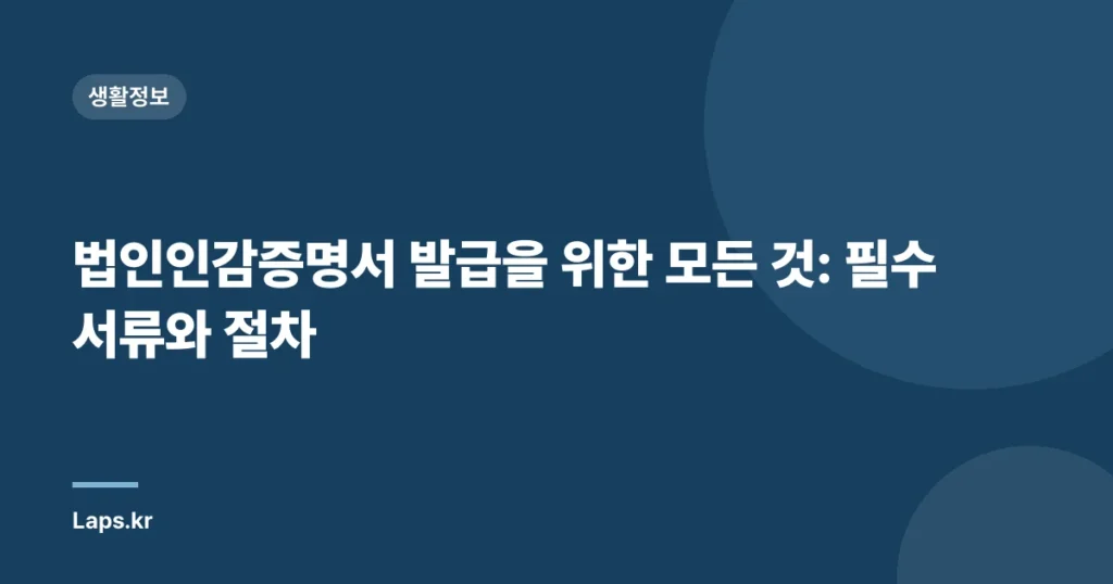 법인인감증명서 발급을 위한 모든 것: 필수 서류와 절차