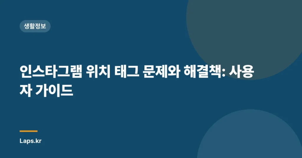 인스타그램 위치 태그 문제와 해결책: 사용자 가이드