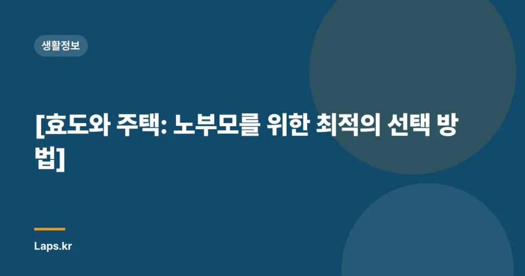 [효도와 주택: 노부모를 위한 최적의 선택 방법]