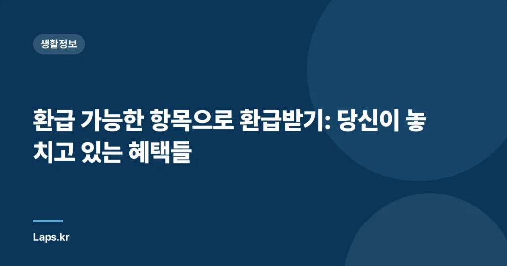 환급 가능한 항목으로 환급받기: 당신이 놓치고 있는 혜택들