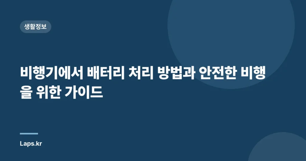 비행기에서 배터리 처리 방법과 안전한 비행을 위한 가이드