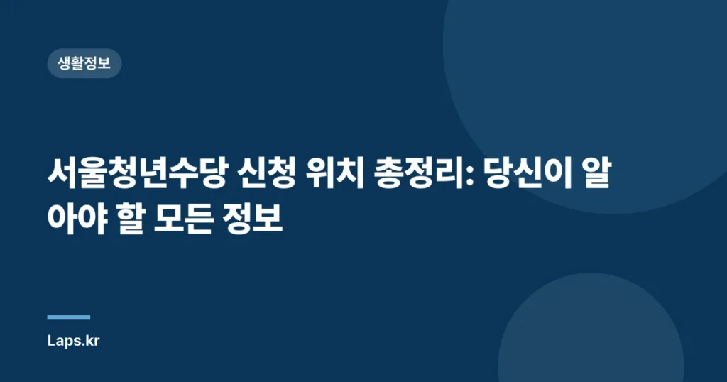 서울청년수당 신청 위치 총정리: 당신이 알아야 할 모든 정보