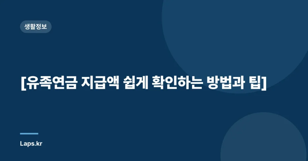 [유족연금 지급액 쉽게 확인하는 방법과 팁]