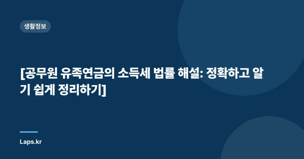 [공무원 유족연금의 소득세 법률 해설: 정확하고 알기 쉽게 정리하기]
