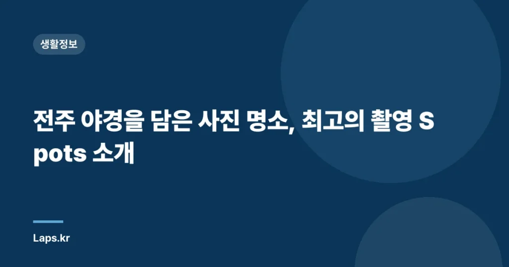 전주 야경을 담은 사진 명소, 최고의 촬영 Spots 소개