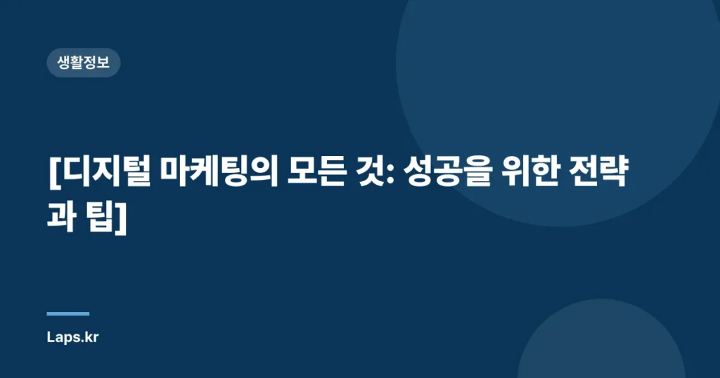 [디지털 마케팅의 모든 것: 성공을 위한 전략과 팁]