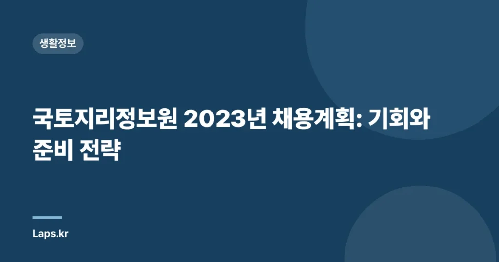 국토지리정보원 2023년 채용계획: 기회와 준비 전략