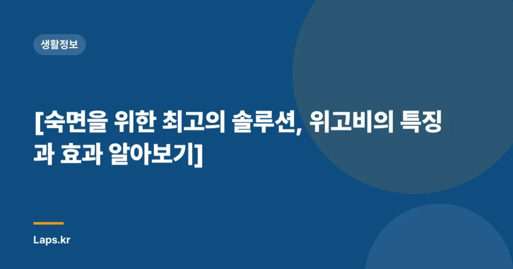 [숙면을 위한 최고의 솔루션, 위고비의 특징과 효과 알아보기]
