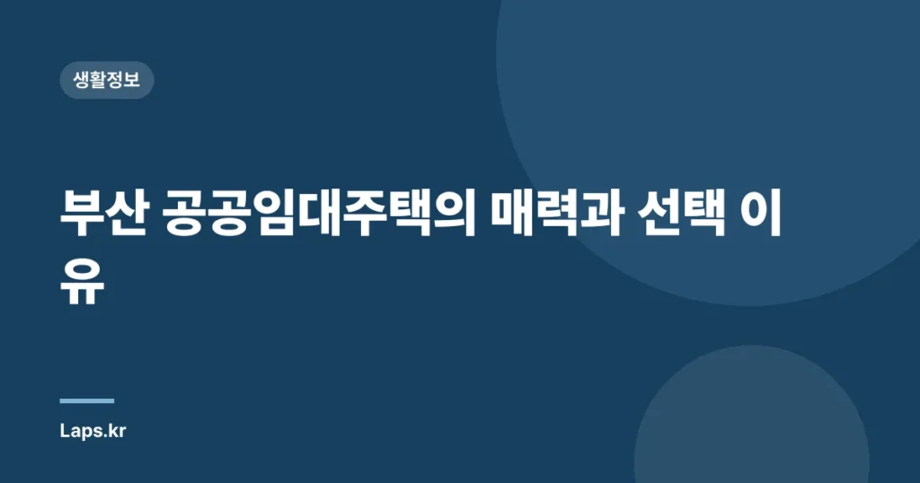 부산 공공임대주택의 매력과 선택 이유