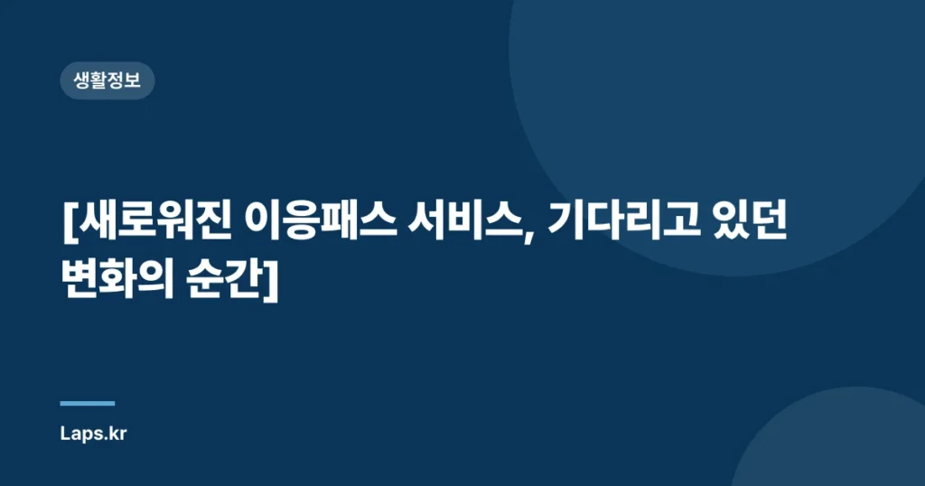 [새로워진 이응패스 서비스, 기다리고 있던 변화의 순간]